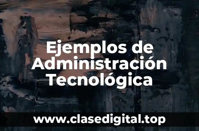 Ejemplos de Administración Tecnológica