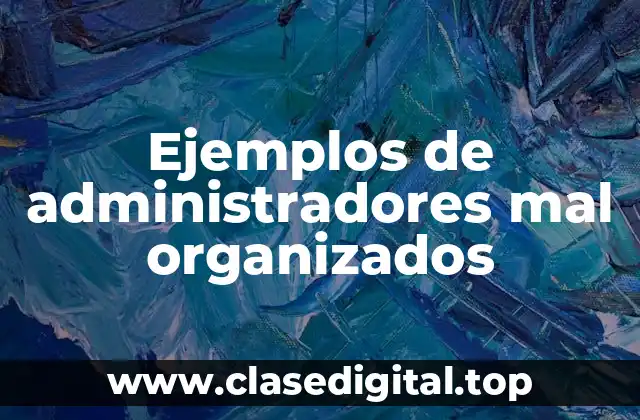 Ejemplos de administradores mal organizados