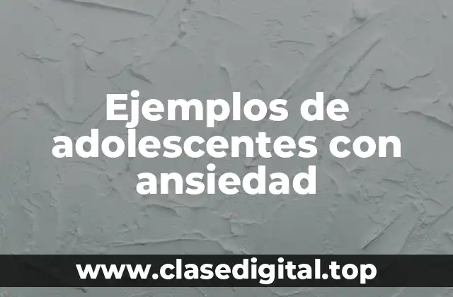 Ejemplos de adolescentes con ansiedad