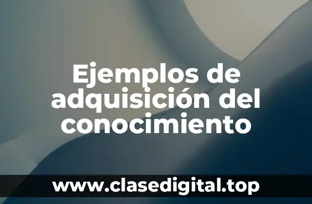 Ejemplos de adquisición del conocimiento