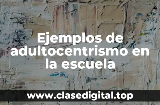 Ejemplos de adultocentrismo en la escuela