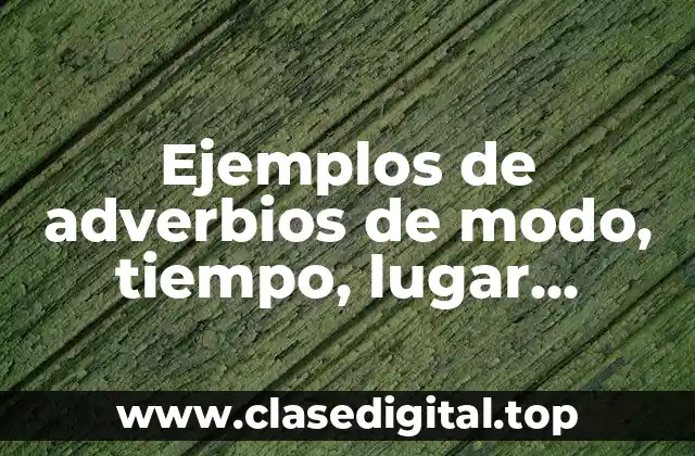 Ejemplos de adverbios de modo, tiempo, lugar, cantidad y orden