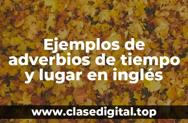 Ejemplos de adverbios de tiempo y lugar en inglés