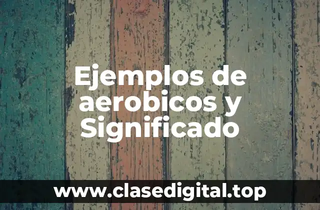 Ejemplos de aerobicos y Significado