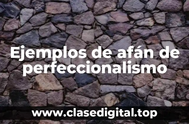 Ejemplos de afán de perfeccionalismo