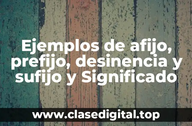 Ejemplos de afijo, prefijo, desinencia y sufijo y Significado
