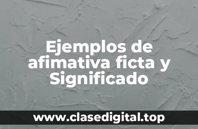Ejemplos de afimativa ficta y Significado