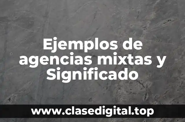 Ejemplos de agencias mixtas y Significado