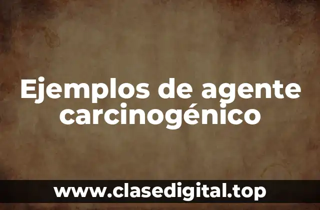 Ejemplos de agente carcinogénico