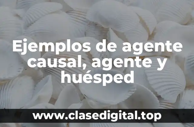 Ejemplos de agente causal, agente y huésped