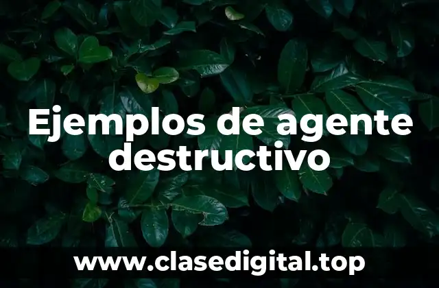 Ejemplos de agente destructivo