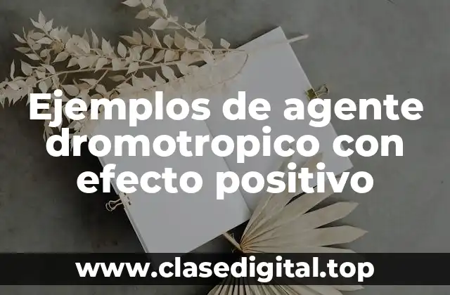 Ejemplos de agentes dromotropicos con efecto positivo