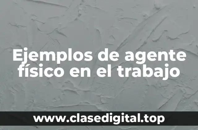 Ejemplos de agente físico en el trabajo