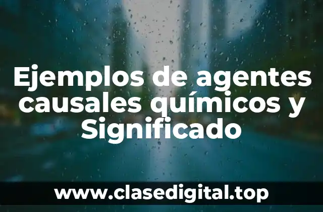 Ejemplos de agentes causales químicos y Significado