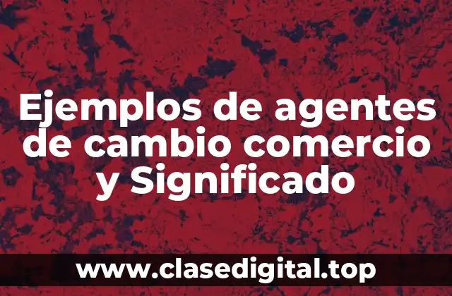 Ejemplos de agentes de cambio comercio y Significado