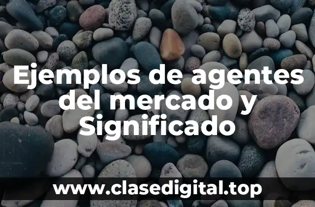 Ejemplos de agentes del mercado y Significado