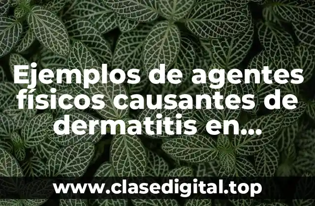 Ejemplos de agentes físicos causantes de dermatitis en industrias