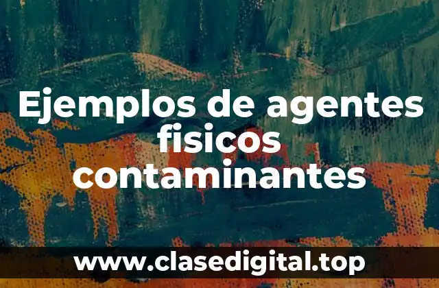 Ejemplos de agentes fisicos contaminantes