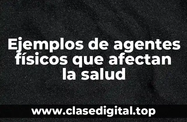 Ejemplos de agentes físicos que afectan la salud