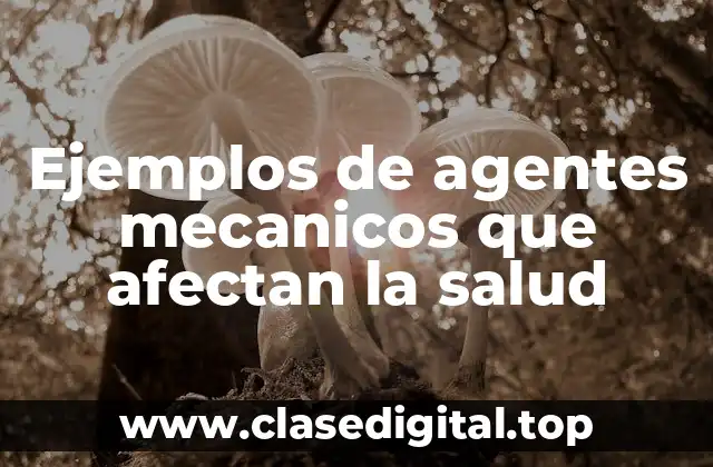 Ejemplos de agentes mecanicos que afectan la salud