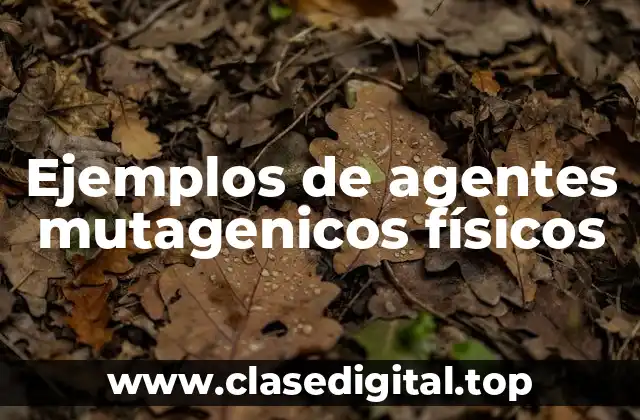 Ejemplos de agentes mutagenicos físicos