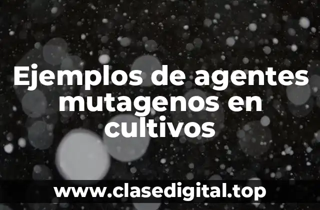 Ejemplos de agentes mutagenos en cultivos