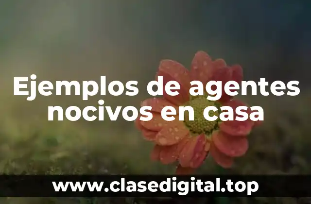 Ejemplos de agentes nocivos en casa