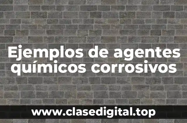 Ejemplos de agentes químicos corrosivos