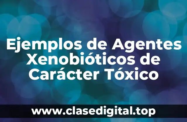 Ejemplos de Agentes Xenobióticos de Carácter Tóxico