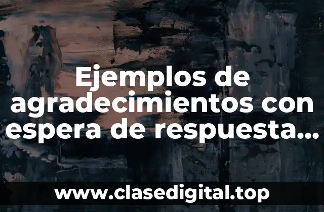 Ejemplos de agradecimientos con espera de respuesta positiva