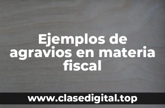 Ejemplos de agravios en materia fiscal