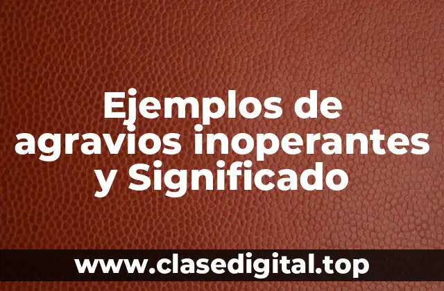 Ejemplos de agravios inoperantes y Significado