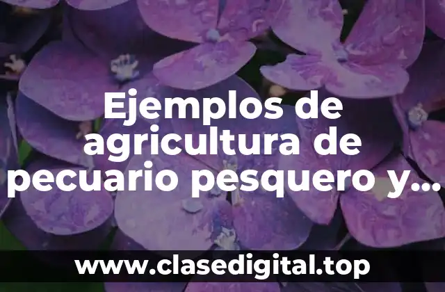 Ejemplos de agricultura de pecuario pesquero y forestal