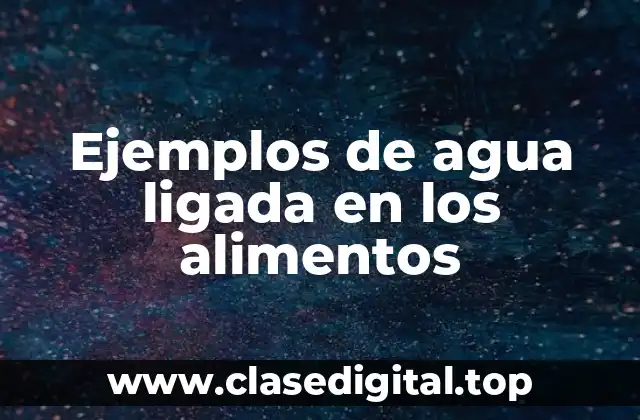Ejemplos de agua ligada en los alimentos