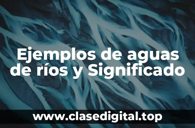 Ejemplos de aguas de ríos y Significado
