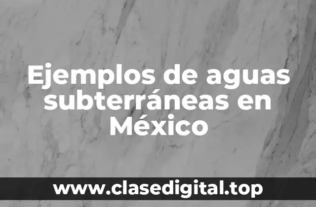 Ejemplos de aguas subterráneas en México