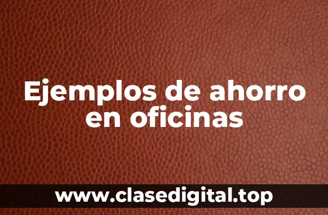 Ejemplos de ahorro en oficinas