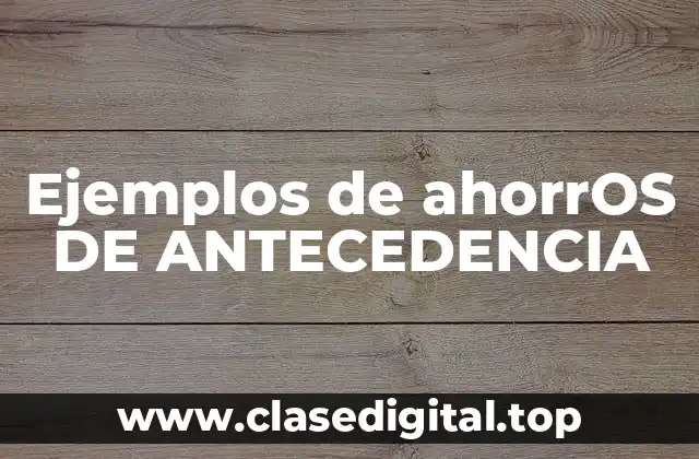 Ejemplos de ahorrOS DE ANTECEDENCIA