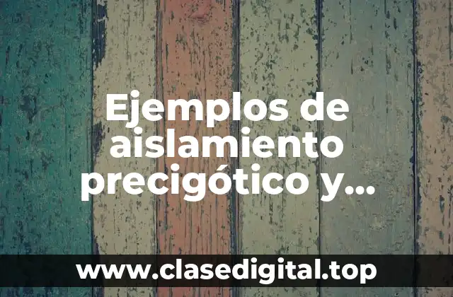 Ejemplos de aislamiento precigótico y postcigótico