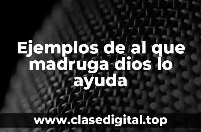 Ejemplos de al que madruga dios lo ayuda