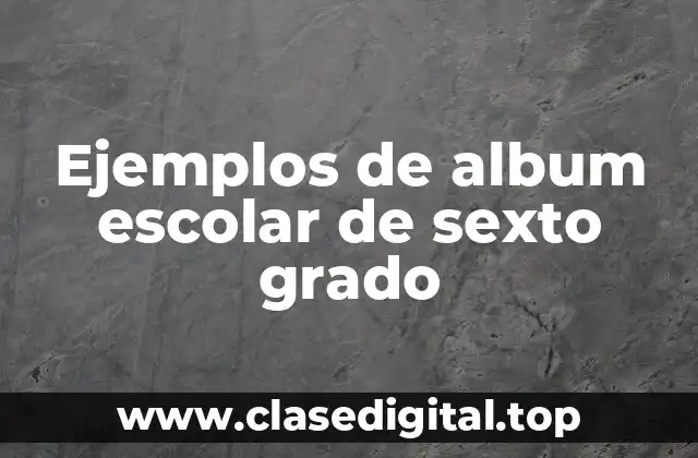 Ejemplos de album escolar de sexto grado