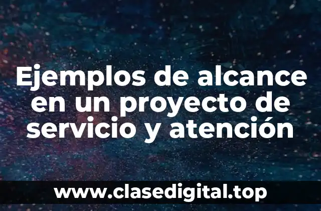 Ejemplos de alcance en un proyecto de servicio y atención