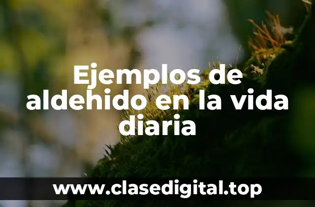 Ejemplos de aldehido en la vida diaria