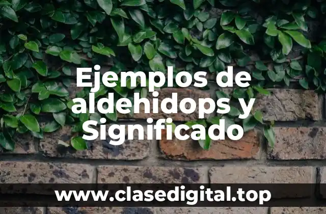 Ejemplos de aldehidops y Significado