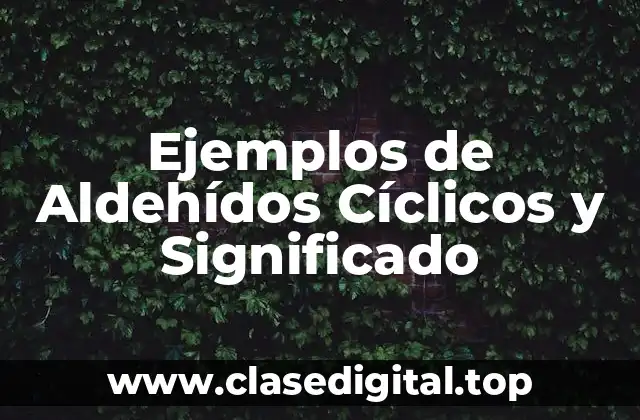 Ejemplos de Aldehídos Cíclicos y Significado