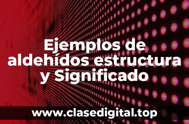 Ejemplos de aldehídos estructura y Significado