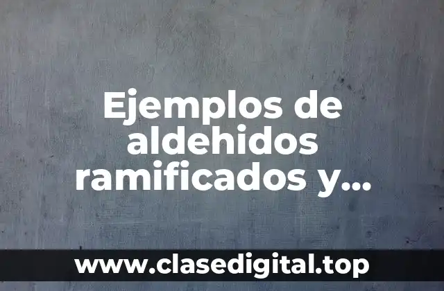 Ejemplos de aldehidos ramificados y Significado