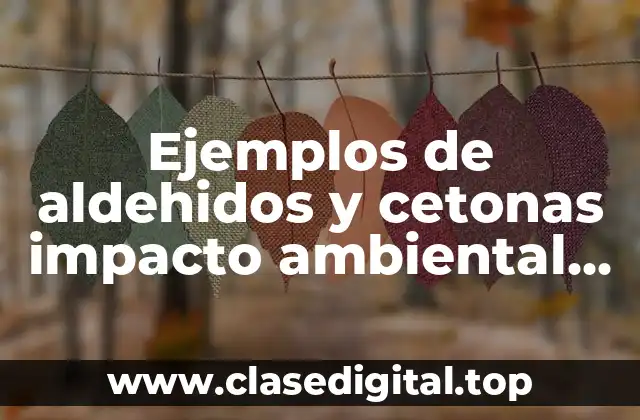 Ejemplos de aldehidos y cetonas impacto ambiental social y industrial