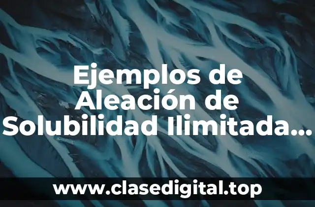 Ejemplos de Aleación de Solubilidad Ilimitada