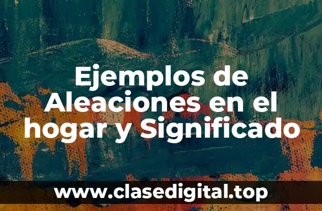 Ejemplos de Aleaciones en el hogar y Significado